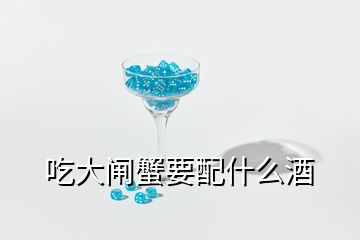 吃大閘蟹要配什么酒