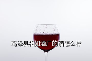 雞澤縣相如酒廠的酒怎么樣