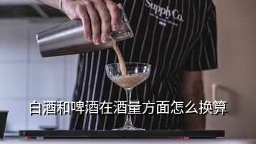 白酒和啤酒在酒量方面怎么換算