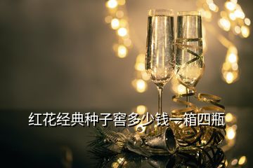 紅花經(jīng)典種子窖多少錢(qián)一箱四瓶