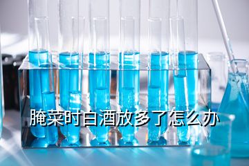 腌菜時白酒放多了怎么辦