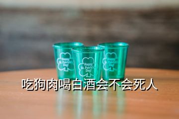 吃狗肉喝白酒會(huì)不會(huì)死人