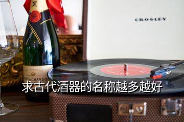 求古代酒器的名稱越多越好