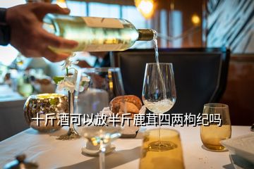 十斤酒可以放半斤鹿茸四兩枸紀嗎