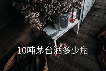 10噸茅臺酒多少瓶