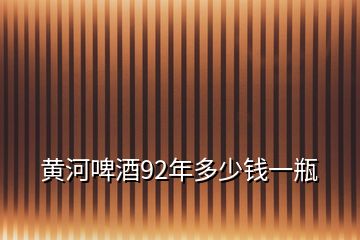 黃河啤酒92年多少錢一瓶