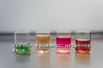 大家好 我想開一家 制造黃酒的加工廠 純手工制作不知道需要辦理