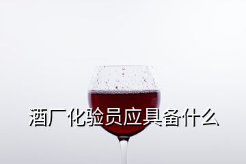 酒廠化驗員應(yīng)具備什么