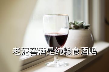 老泥窖酒是純糧食酒嗎