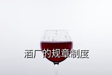 酒廠的規(guī)章制度