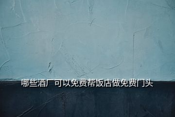 哪些酒廠可以免費(fèi)幫飯店做免費(fèi)門頭