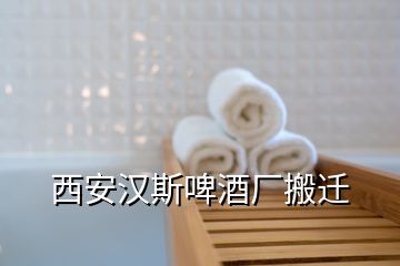 西安漢斯啤酒廠(chǎng)搬遷