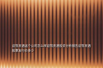 迎駕貢酒這個公司怎么樣迎駕貢酒投資分析報告迎駕貢酒股票發(fā)行價多少