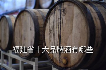 福建省十大品牌酒有哪些