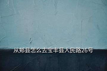 從郟縣怎么去寶豐縣人民路26號