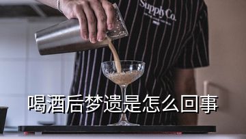 喝酒后夢遺是怎么回事