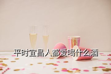 平時宜昌人都愛喝什么酒