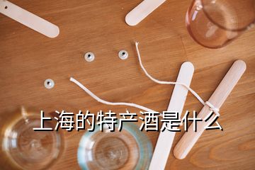 上海的特產(chǎn)酒是什么