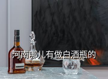 河南哪兒有做白酒瓶的