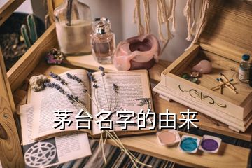 茅臺(tái)名字的由來(lái)