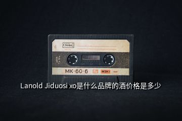 Lanold Jiduosi xo是什么品牌的酒價(jià)格是多少