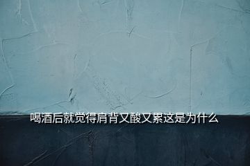 喝酒后就覺(jué)得肩背又酸又累這是為什么