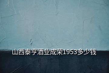 山西泰亨酒業(yè)成榮1953多少錢