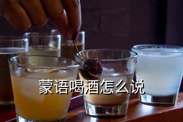 蒙語喝酒怎么說