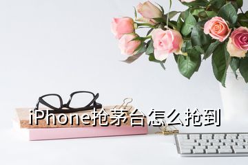 iPhone搶茅臺(tái)怎么搶到