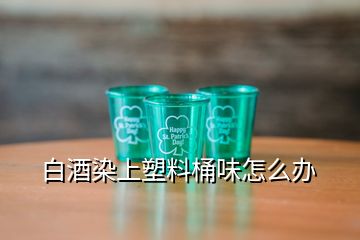 白酒染上塑料桶味怎么辦