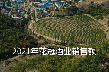 2021年花冠酒業(yè)銷售額