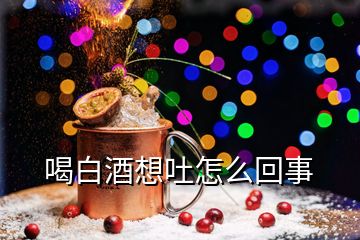 喝白酒想吐怎么回事