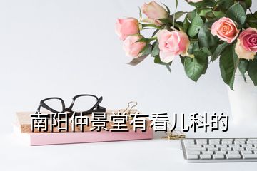 南陽(yáng)仲景堂有看兒科的