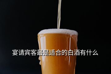 宴請賓客最是適合的白酒有什么