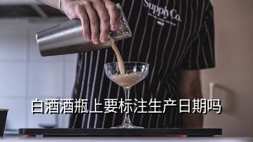 白酒酒瓶上要標(biāo)注生產(chǎn)日期嗎