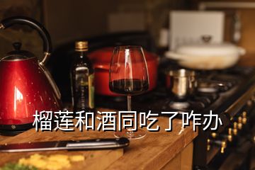 榴蓮和酒同吃了咋辦