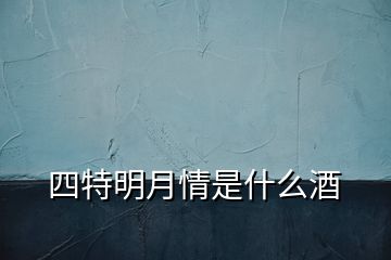 四特明月情是什么酒