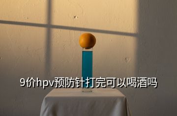 9價hpv預(yù)防針打完可以喝酒嗎