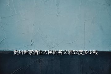 貴州世家酒業(yè)人民的名義酒52度多少錢