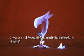 為什么上了一定年紀(jì)兄弟酒局就開始轉(zhuǎn)喝白酒越來越少人喝啤酒呢