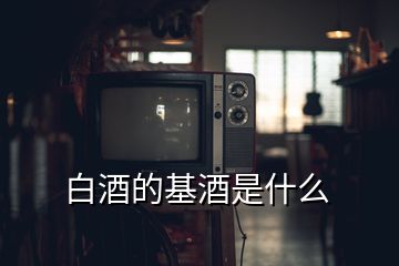 白酒的基酒是什么