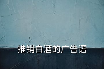 推銷白酒的廣告語(yǔ)