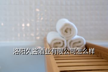 洛陽久醬酒業(yè)有限公司怎么樣