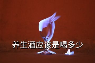 養(yǎng)生酒應該是喝多少