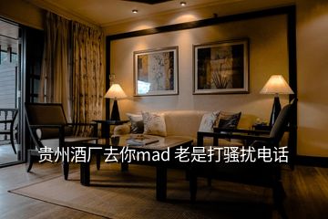 貴州酒廠去你mad 老是打騷擾電話