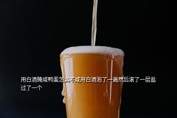 用白酒腌咸鴨蛋怎么不咸用白酒泡了一遍然后滾了一層鹽過了一個(gè)