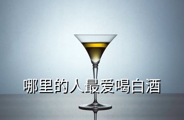 哪里的人最愛喝白酒