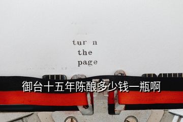 御臺(tái)十五年陳釀多少錢一瓶啊