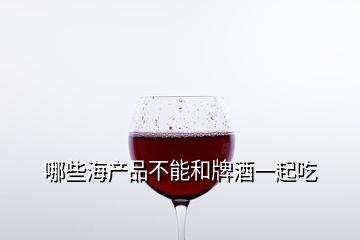 哪些海產(chǎn)品不能和牌酒一起吃