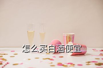 怎么買白酒便宜